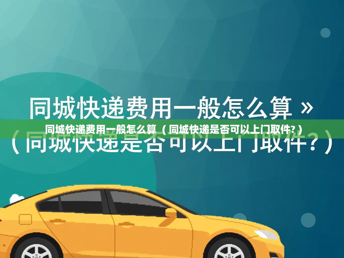 同城快递费用一般怎么算  ( 同城快递是否可以上门取件? )  同城快递费用一般怎么算  ( 同城快递是否可以上门取件? )