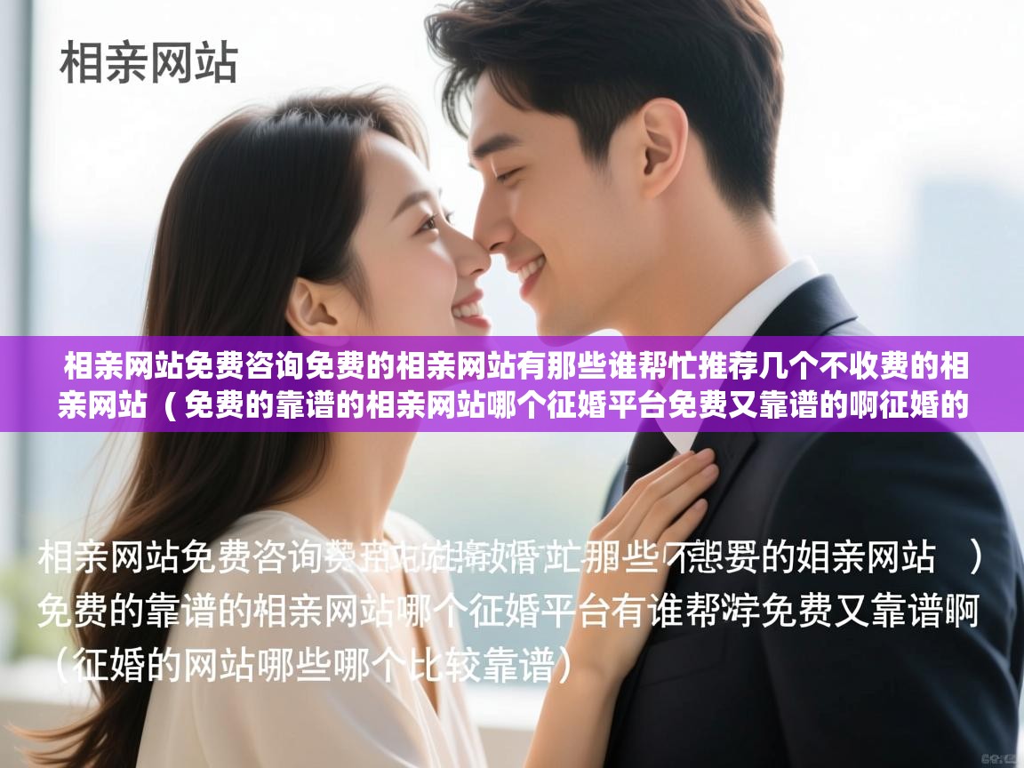 详细阅读: 相亲网站免费咨询免费的相亲网站有那些谁帮忙推荐几个不收费的相亲网站  ( 免费的靠谱的相亲网站哪个征婚平台免费又靠谱的啊征婚的网站有哪些哪个比较靠谱 )  相亲网站免费咨询免费的相亲网站有那些谁帮忙推荐几个不收费的相亲网站  ( 免费的靠谱的相亲网站哪个征婚平台免费又靠谱的啊征婚的网站有哪些哪个比较靠谱 )