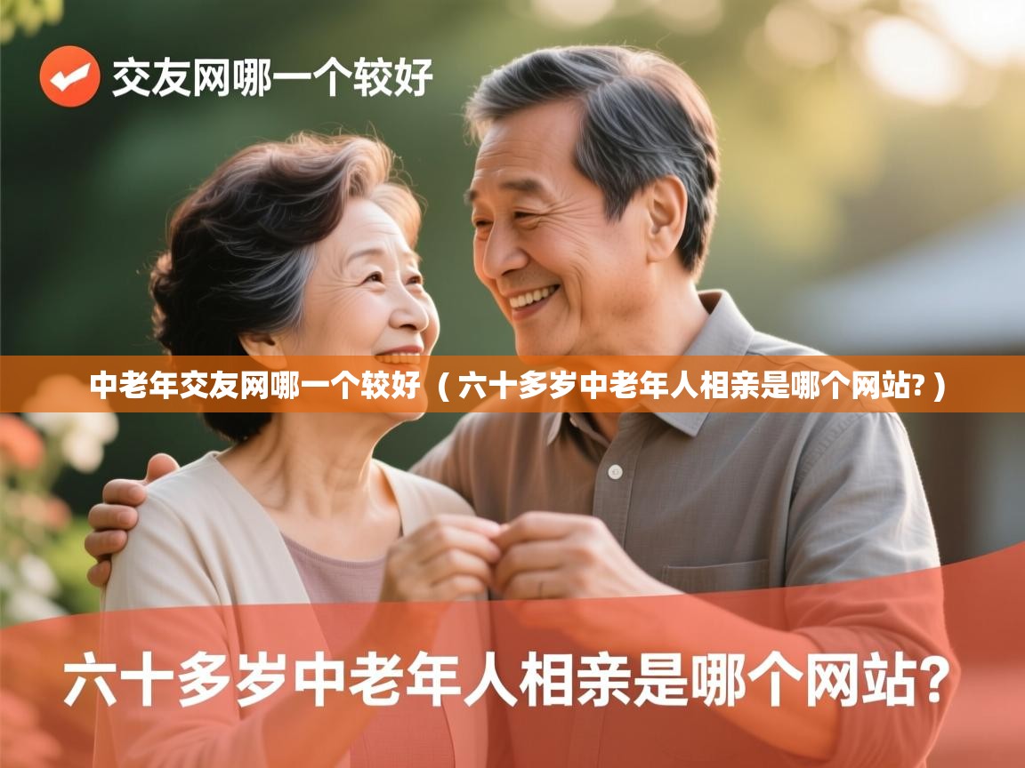 详细阅读: 中老年交友网哪一个较好  ( 六十多岁中老年人相亲是哪个网站? )  中老年交友网哪一个较好  ( 六十多岁中老年人相亲是哪个网站? )