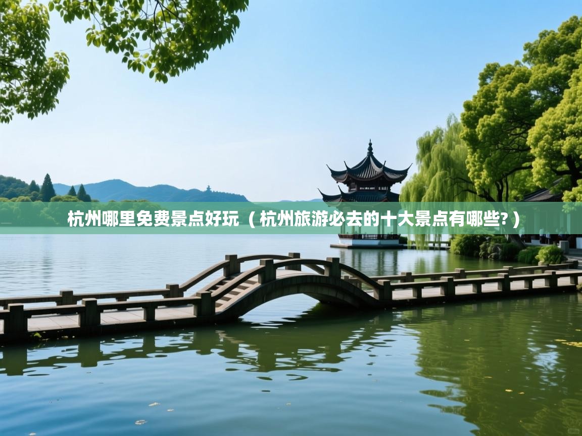 详细阅读: 杭州哪里免费景点好玩  ( 杭州旅游必去的十大景点有哪些? )  杭州哪里免费景点好玩  ( 杭州旅游必去的十大景点有哪些? )