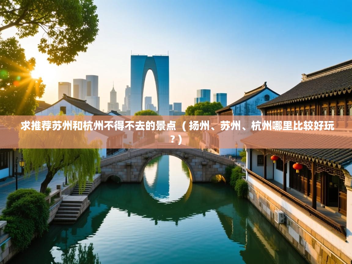 求推荐苏州和杭州不得不去的景点  ( 扬州、苏州、杭州哪里比较好玩? )  求推荐苏州和杭州不得不去的景点  ( 扬州、苏州、杭州哪里比较好玩? )