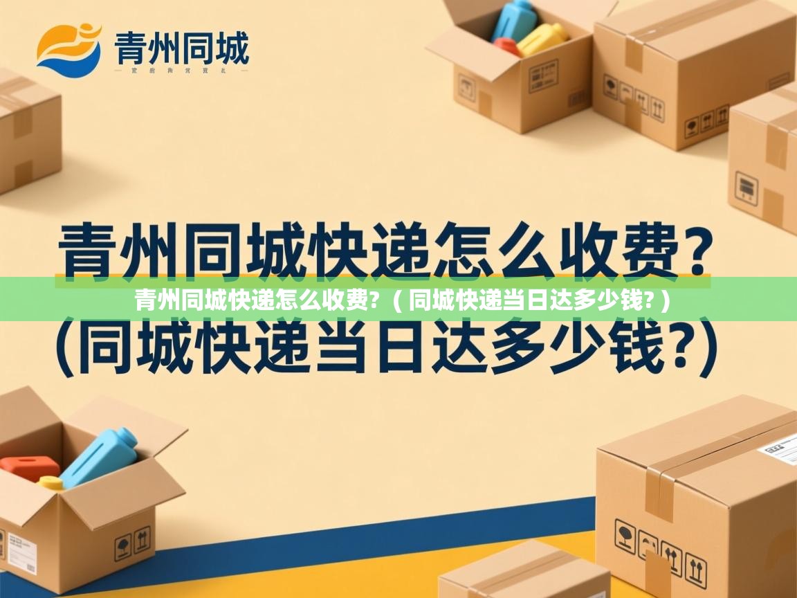 详细阅读: 青州同城快递怎么收费?  ( 同城快递当日达多少钱? )  青州同城快递怎么收费?  ( 同城快递当日达多少钱? )