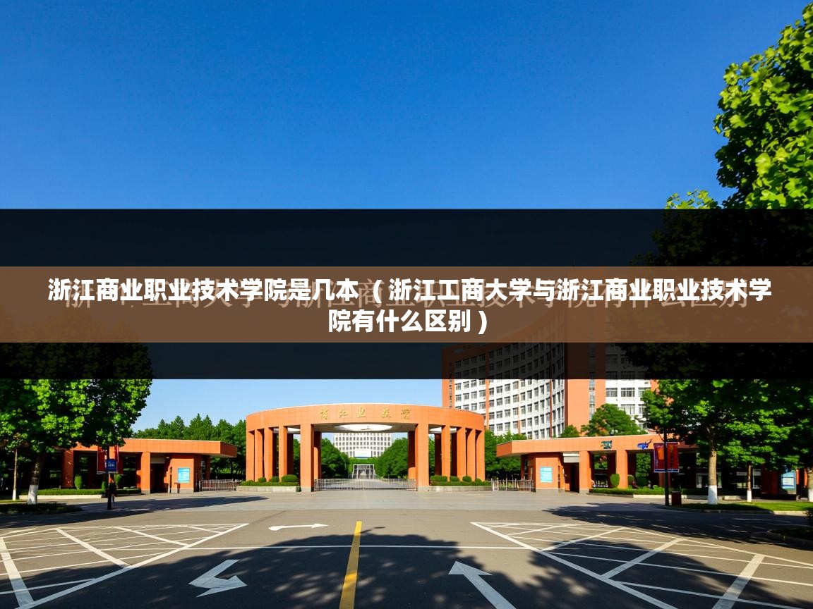  浙江商业职业技术学院是几本  ( 浙江工商大学与浙江商业职业技术学院有什么区别 )