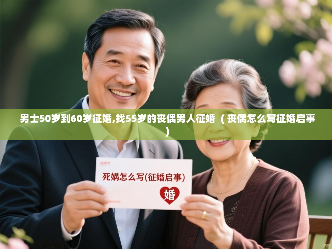 详细阅读: 男士50岁到60岁征婚,找55岁的丧偶男人征婚  ( 丧偶怎么写征婚启事 )  男士50岁到60岁征婚,找55岁的丧偶男人征婚  ( 丧偶怎么写征婚启事 )