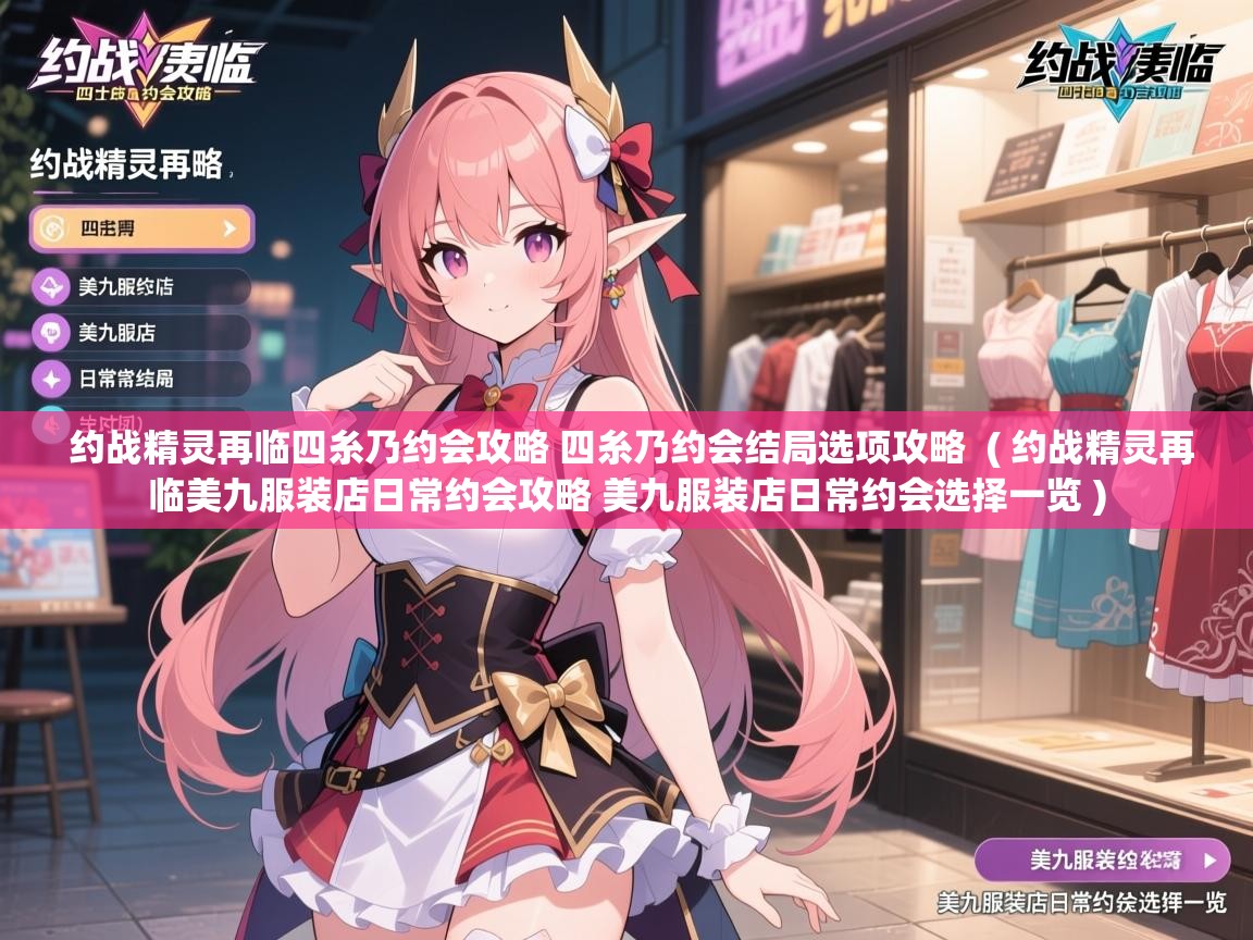 详细阅读: 约战精灵再临四糸乃约会攻略 四糸乃约会结局选项攻略 ( 约战精灵再临美九服装店日常约会攻略 美九服装店日常约会选择一览 ) 约战精灵再临四糸乃约会攻略 四糸乃约会结局选项攻略 ( 约战精灵再临美九服装店日常约会攻略 美九服装店日常约会选择一览 )
