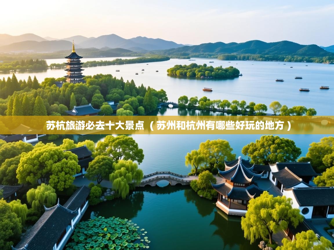 苏杭旅游必去十大景点  ( 苏州和杭州有哪些好玩的地方 )  苏杭旅游必去十大景点  ( 苏州和杭州有哪些好玩的地方 )