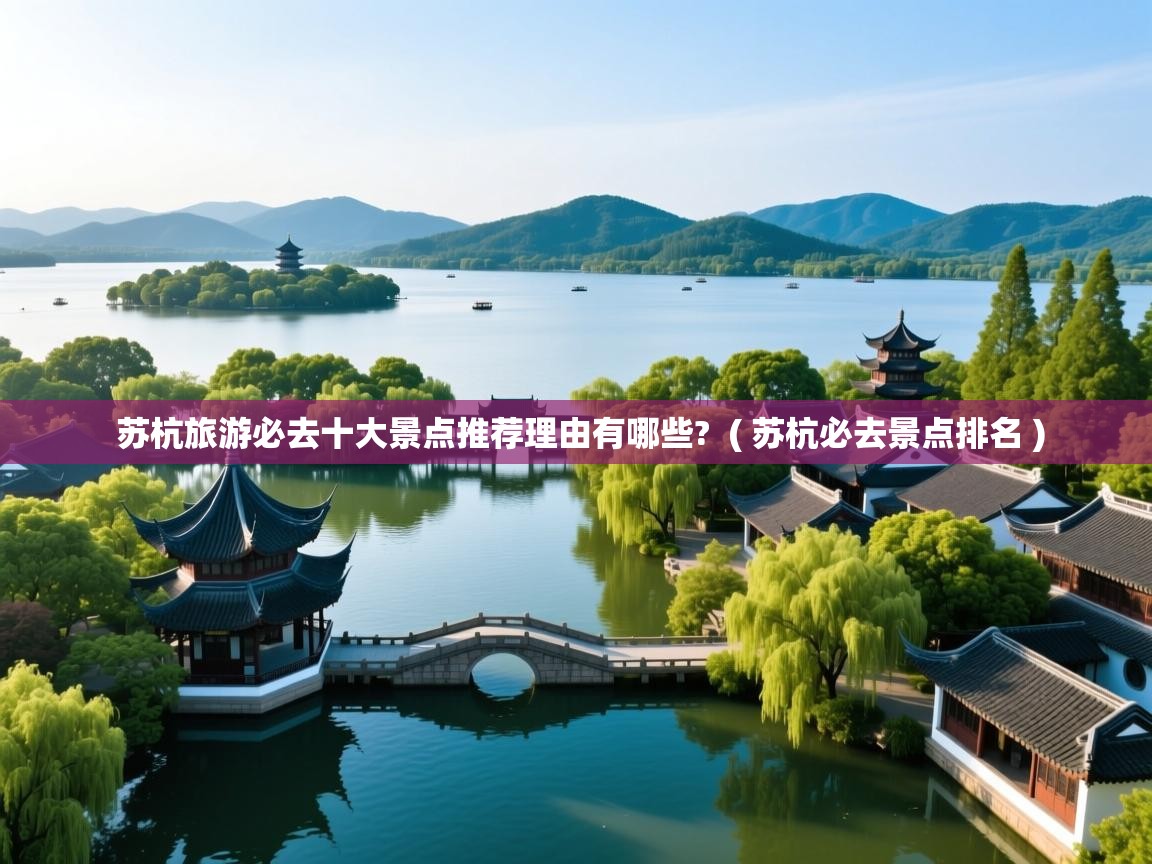 苏杭旅游必去十大景点推荐理由有哪些? ( 苏杭必去景点排名 ) 苏杭旅游必去十大景点推荐理由有哪些? ( 苏杭必去景点排名 )