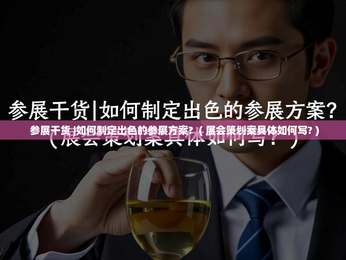  参展干货 |如何制定出色的参展方案?  ( 展会策划案具体如何写? )