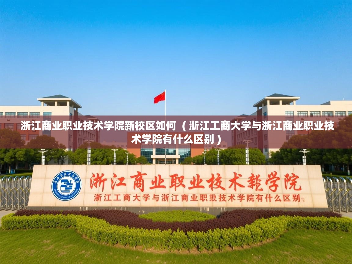 浙江商业职业技术学院新校区如何 ( 浙江工商大学与浙江商业职业技术学院有什么区别 ) 浙江商业职业技术学院新校区如何 ( 浙江工商大学与浙江商业职业技术学院有什么区别 )