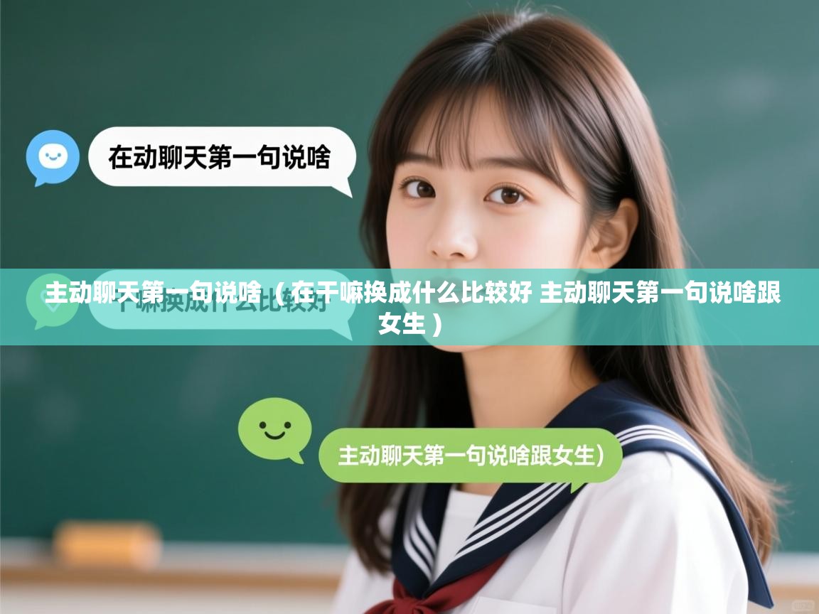 详细阅读: 主动聊天第一句说啥  ( 在干嘛换成什么比较好 主动聊天第一句说啥跟女生 )  主动聊天第一句说啥  ( 在干嘛换成什么比较好 主动聊天第一句说啥跟女生 )