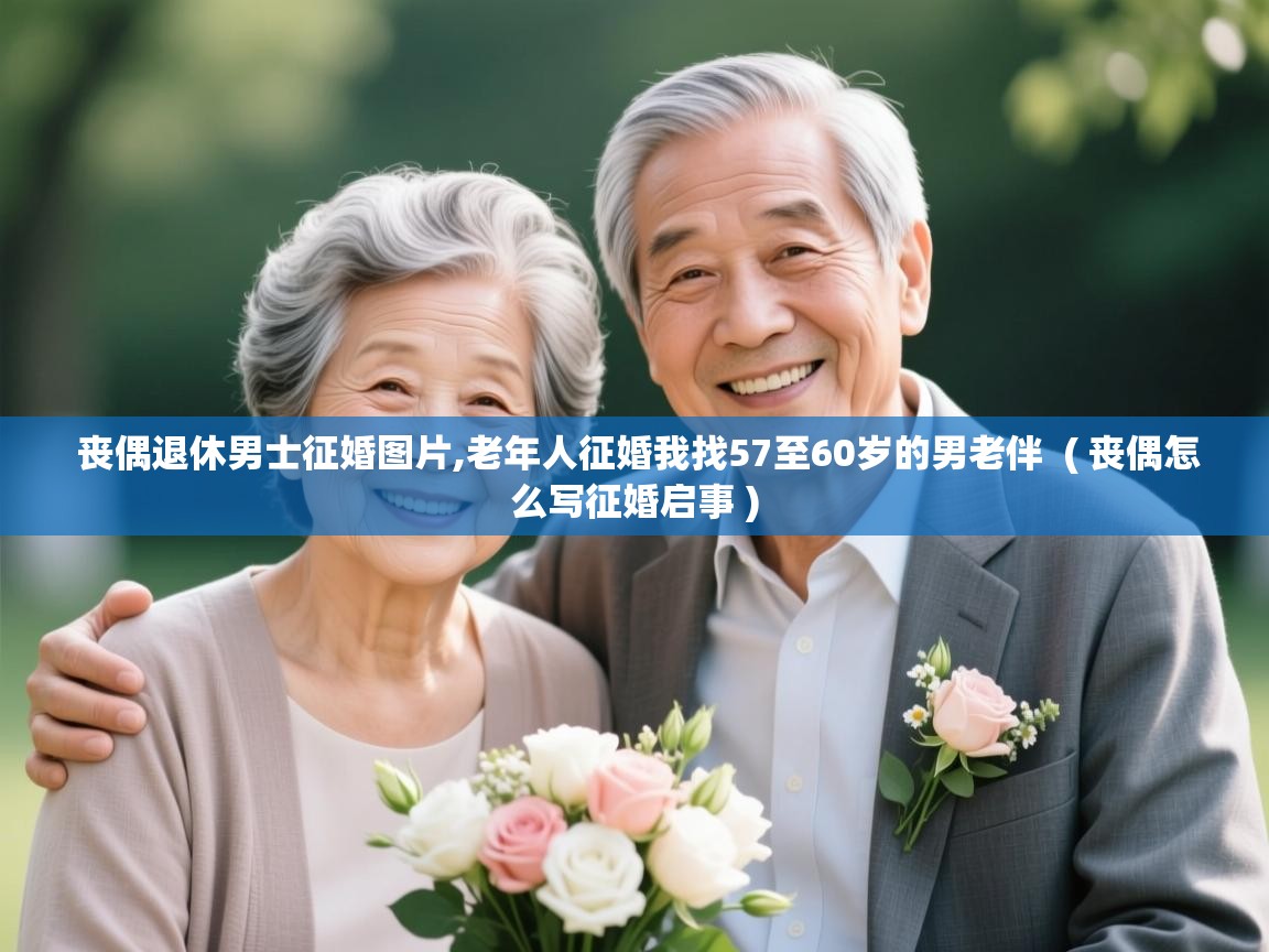 详细阅读: 丧偶退休男士征婚图片,老年人征婚我找57至60岁的男老伴  ( 丧偶怎么写征婚启事 )  丧偶退休男士征婚图片,老年人征婚我找57至60岁的男老伴  ( 丧偶怎么写征婚启事 )