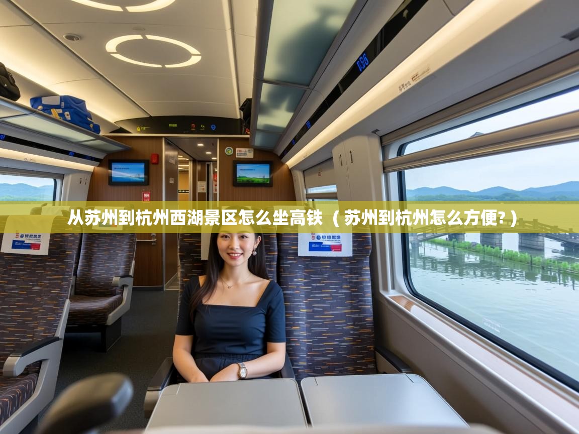 从苏州到杭州西湖景区怎么坐高铁 ( 苏州到杭州怎么方便? ) 从苏州到杭州西湖景区怎么坐高铁 ( 苏州到杭州怎么方便? )