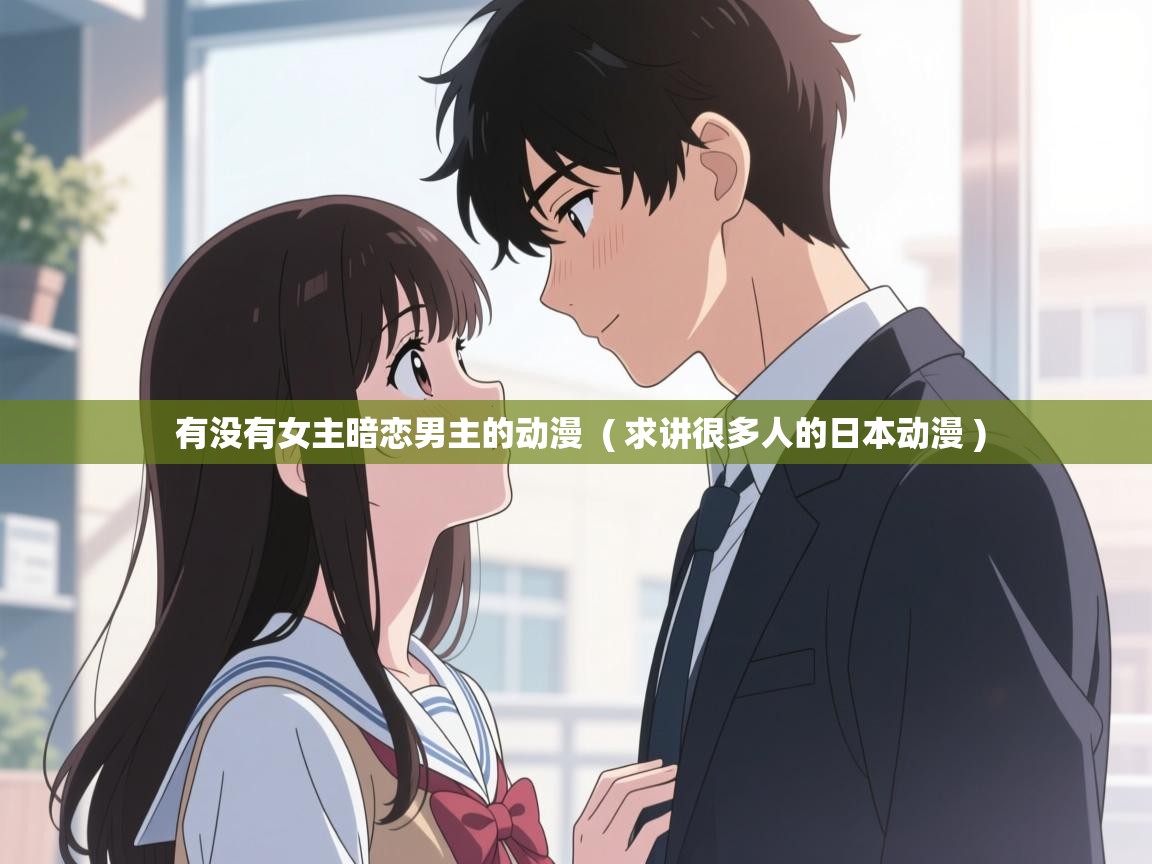  有没有女主暗恋男主的动漫  ( 求讲很多人的日本动漫 )
