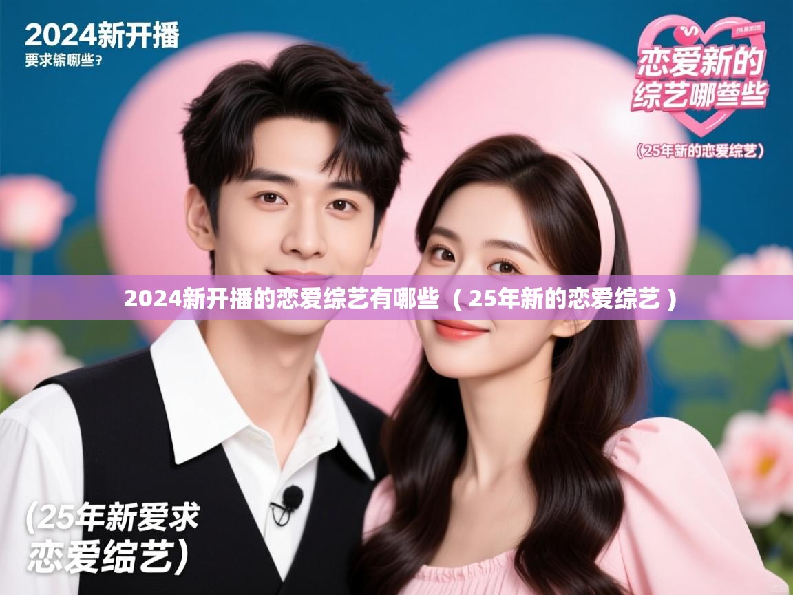 详细阅读: 2024新开播的恋爱综艺有哪些  ( 25年新的恋爱综艺 )  2024新开播的恋爱综艺有哪些  ( 25年新的恋爱综艺 )