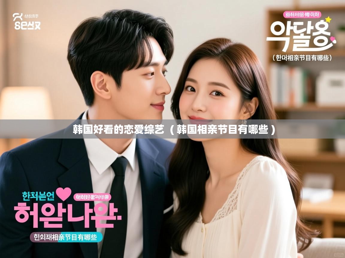 详细阅读: 韩国好看的恋爱综艺  ( 韩国相亲节目有哪些 )  韩国好看的恋爱综艺  ( 韩国相亲节目有哪些 )