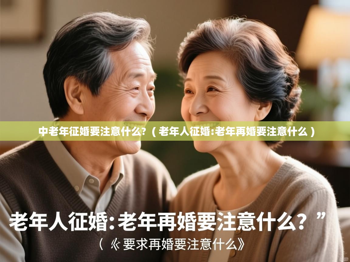 详细阅读: 中老年征婚要注意什么?  ( 老年人征婚:老年再婚要注意什么 )  中老年征婚要注意什么?  ( 老年人征婚:老年再婚要注意什么 )