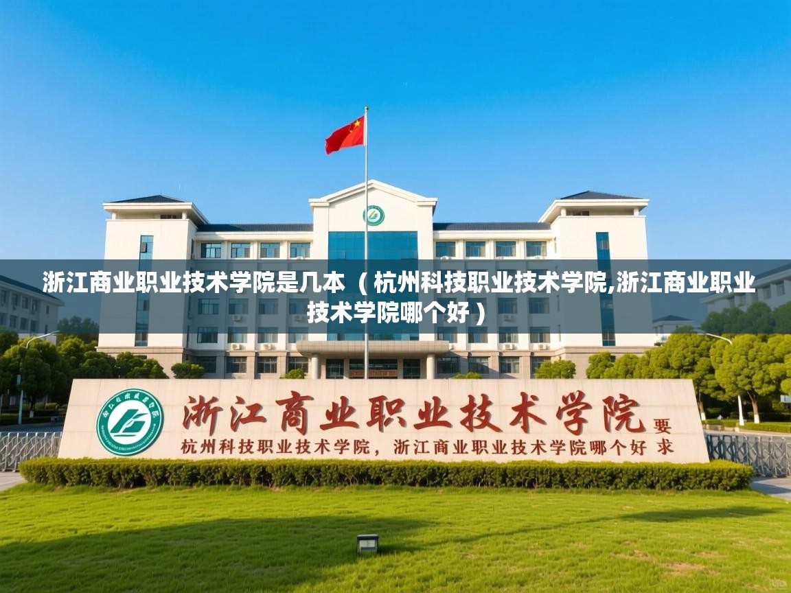 浙江商业职业技术学院是几本  ( 杭州科技职业技术学院,浙江商业职业技术学院哪个好 )  浙江商业职业技术学院是几本  ( 杭州科技职业技术学院,浙江商业职业技术学院哪个好 )