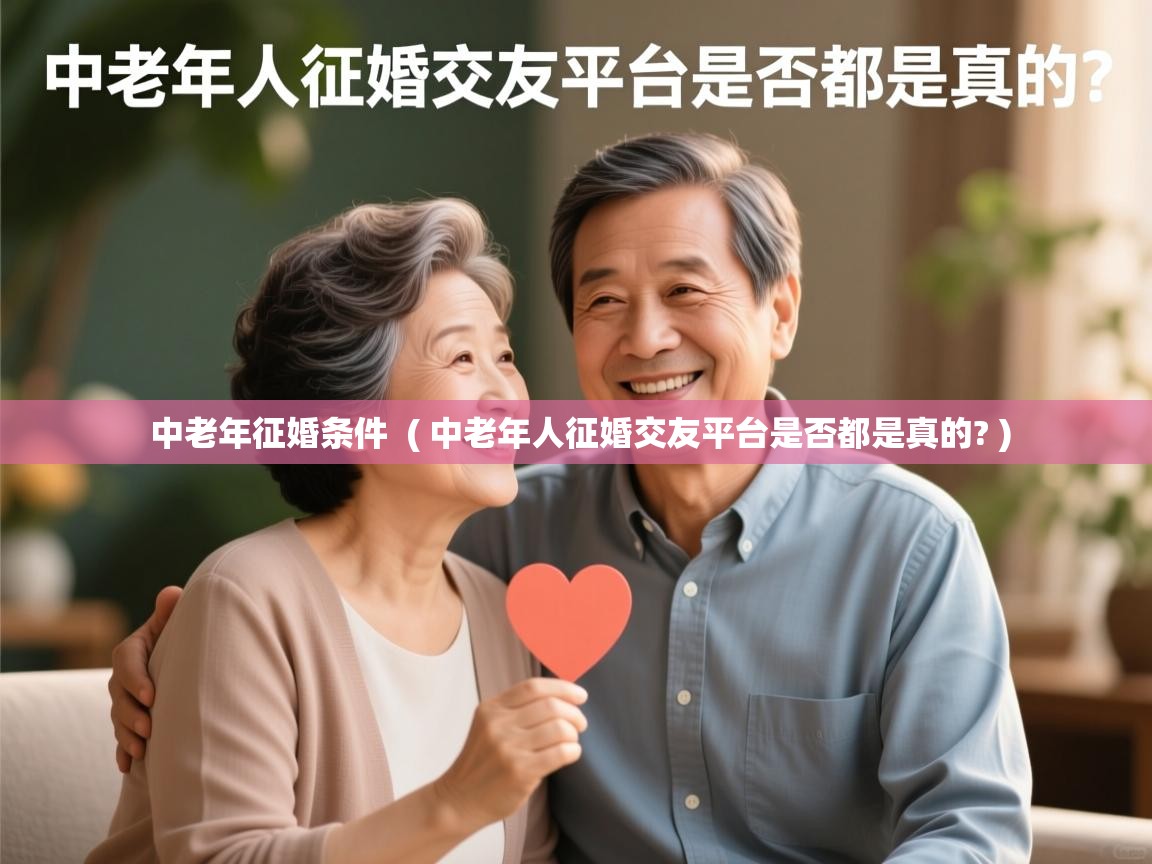 详细阅读: 中老年征婚条件  ( 中老年人征婚交友平台是否都是真的? )  中老年征婚条件  ( 中老年人征婚交友平台是否都是真的? )