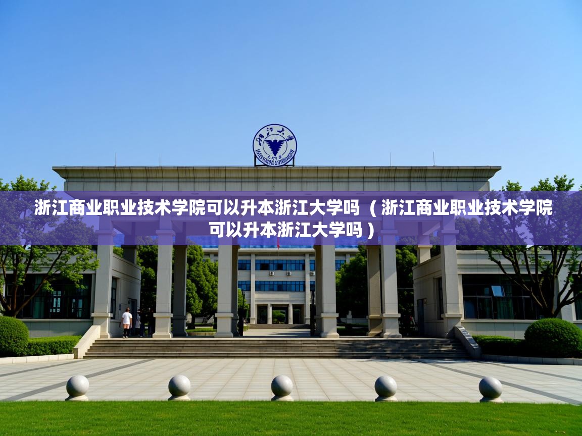  浙江商业职业技术学院可以升本浙江大学吗  ( 浙江商业职业技术学院可以升本浙江大学吗 )