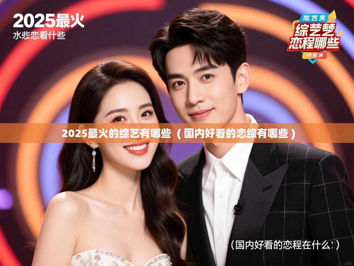 详细阅读: 2025最火的综艺有哪些  ( 国内好看的恋综有哪些 )  2025最火的综艺有哪些  ( 国内好看的恋综有哪些 )