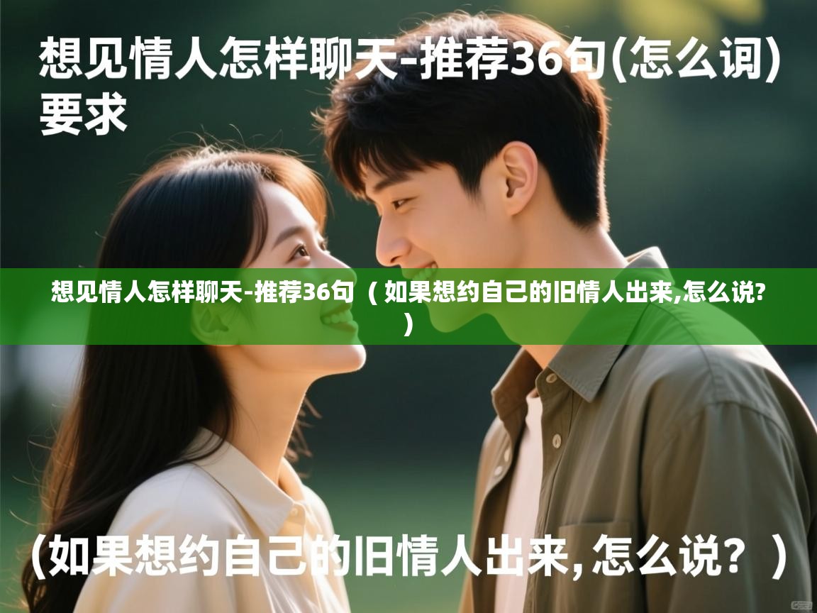 详细阅读: 想见情人怎样聊天-推荐36句  ( 如果想约自己的旧情人出来,怎么说? )  想见情人怎样聊天-推荐36句  ( 如果想约自己的旧情人出来,怎么说? )