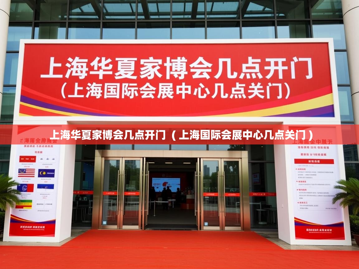  上海华夏家博会几点开门  ( 上海国际会展中心几点关门 )