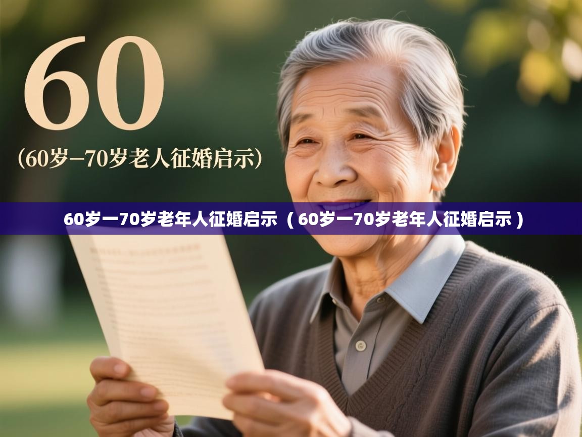 详细阅读: 60岁一70岁老年人征婚启示  ( 60岁一70岁老年人征婚启示 )  60岁一70岁老年人征婚启示  ( 60岁一70岁老年人征婚启示 )