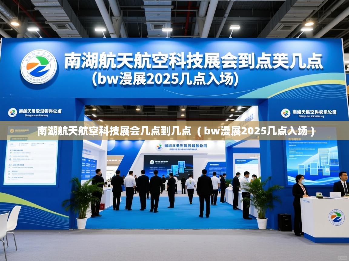  南湖航天航空科技展会几点到几点  ( bw漫展2025几点入场 )