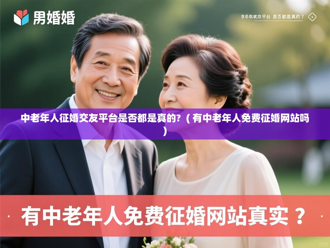 详细阅读: 中老年人征婚交友平台是否都是真的?  ( 有中老年人免费征婚网站吗 )  中老年人征婚交友平台是否都是真的?  ( 有中老年人免费征婚网站吗 )