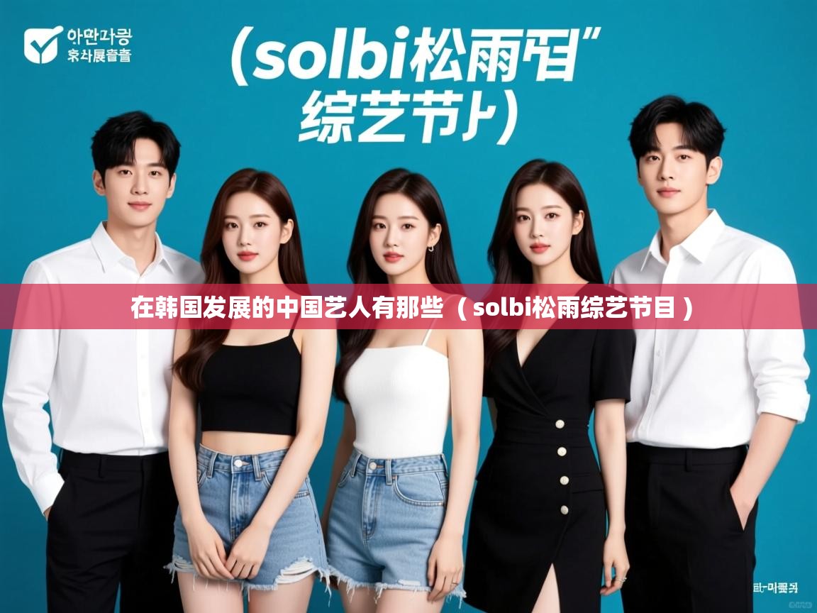详细阅读: 在韩国发展的中国艺人有那些  ( solbi松雨综艺节目 )  在韩国发展的中国艺人有那些  ( solbi松雨综艺节目 )