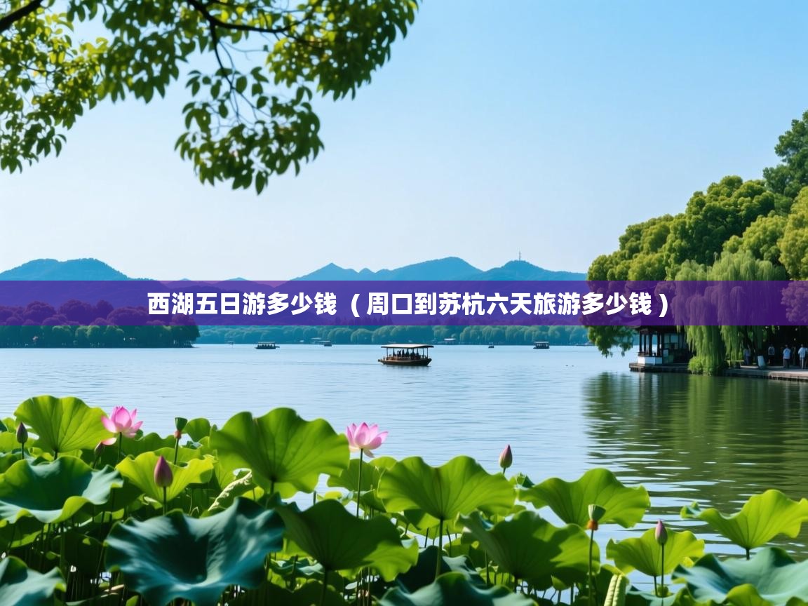  西湖五日游多少钱  ( 周口到苏杭六天旅游多少钱 )