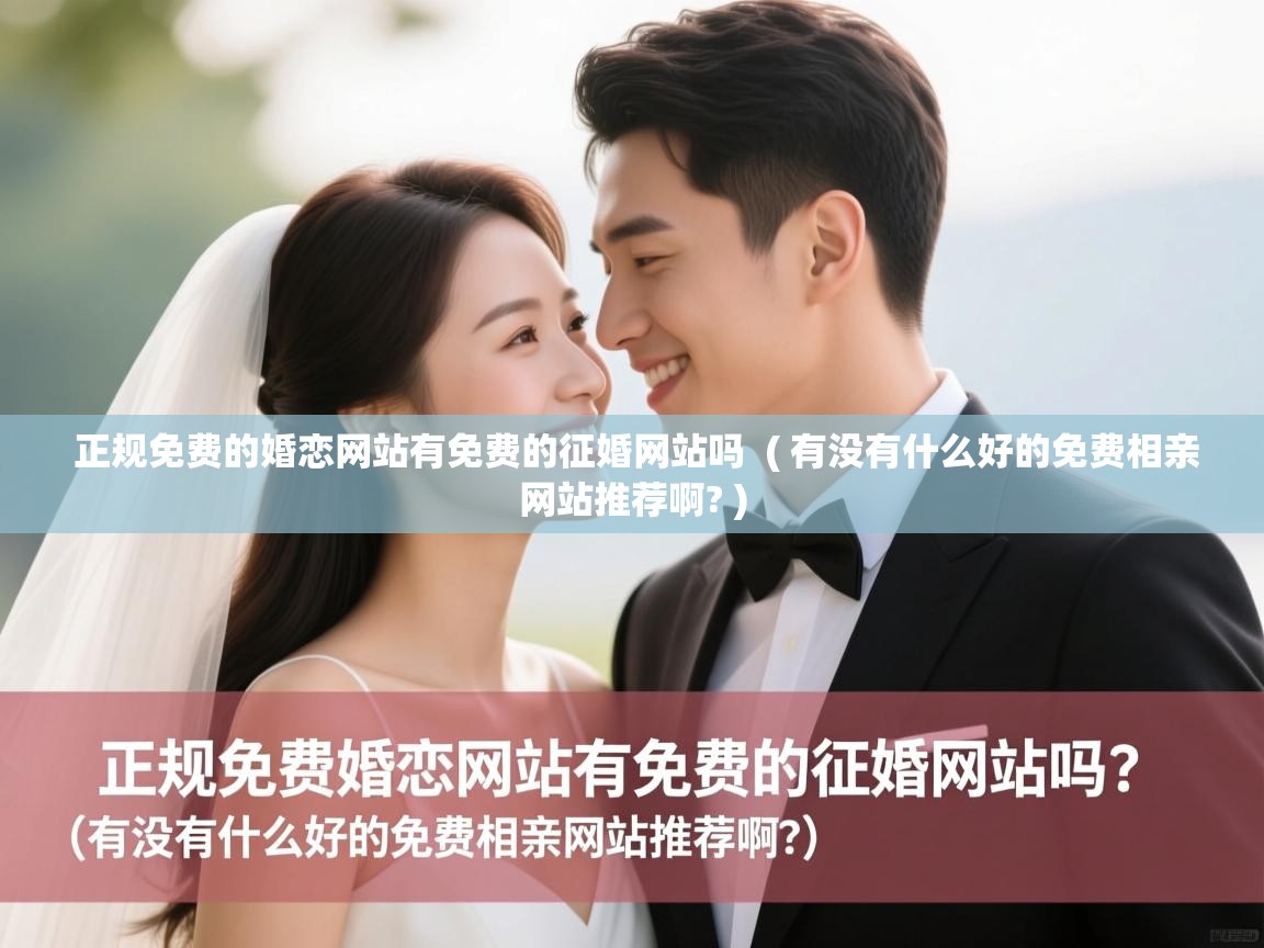 详细阅读: 正规免费的婚恋网站有免费的征婚网站吗  ( 有没有什么好的免费相亲网站推荐啊? )  正规免费的婚恋网站有免费的征婚网站吗  ( 有没有什么好的免费相亲网站推荐啊? )