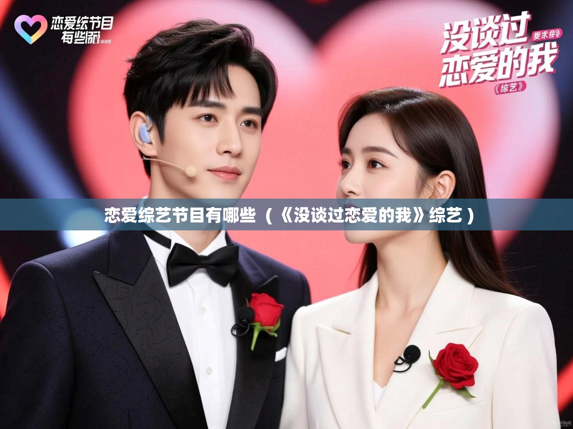 详细阅读: 恋爱综艺节目有哪些  ( 《没谈过恋爱的我》综艺 )  恋爱综艺节目有哪些  ( 《没谈过恋爱的我》综艺 )