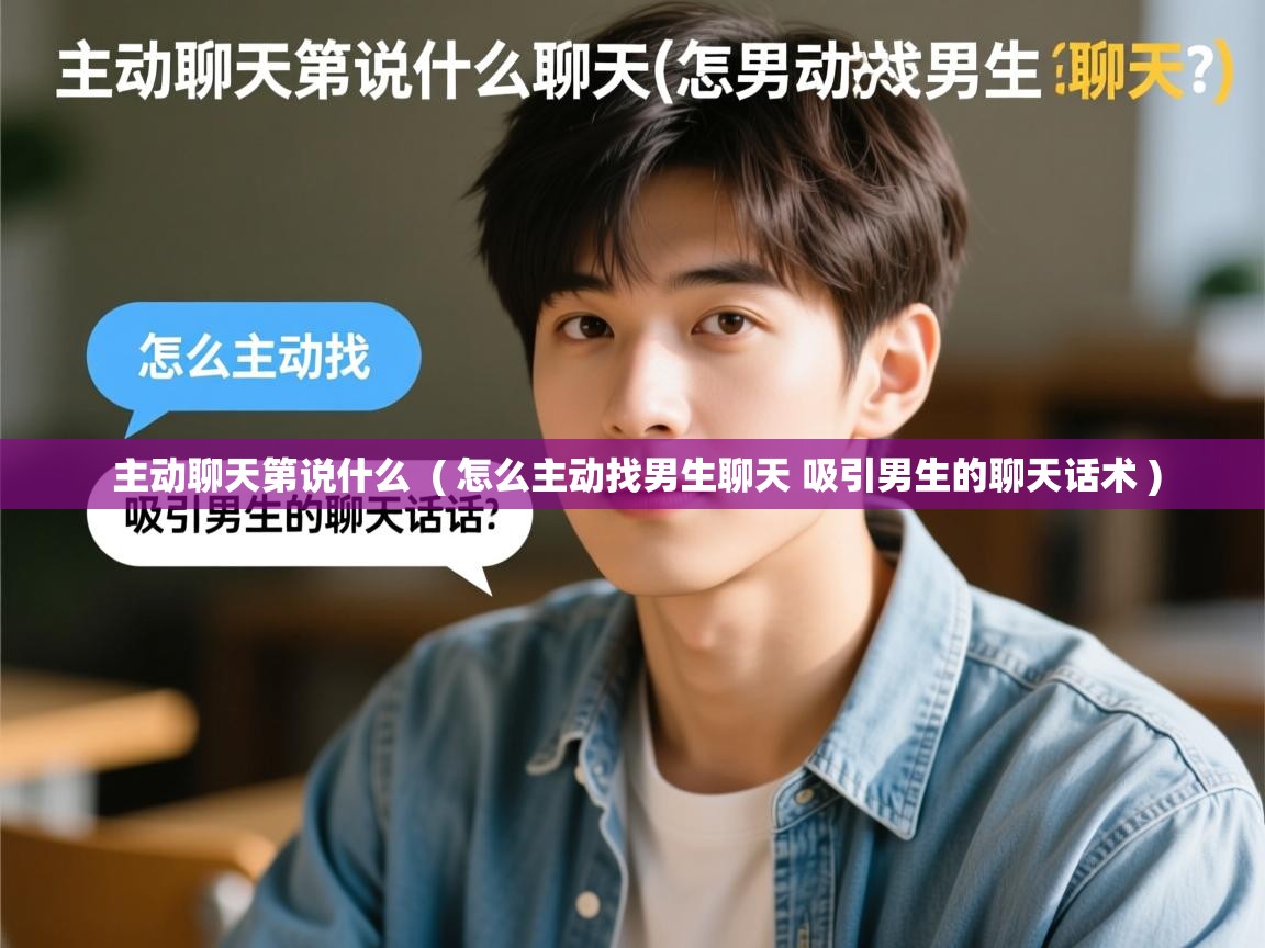  主动聊天第说什么  ( 怎么主动找男生聊天 吸引男生的聊天话术 )