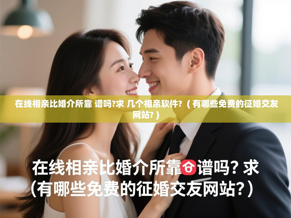 详细阅读: 在线相亲比婚介所靠 谱吗?求 几个相亲软件?  ( 有哪些免费的征婚交友网站? )  在线相亲比婚介所靠 谱吗?求 几个相亲软件?  ( 有哪些免费的征婚交友网站? )