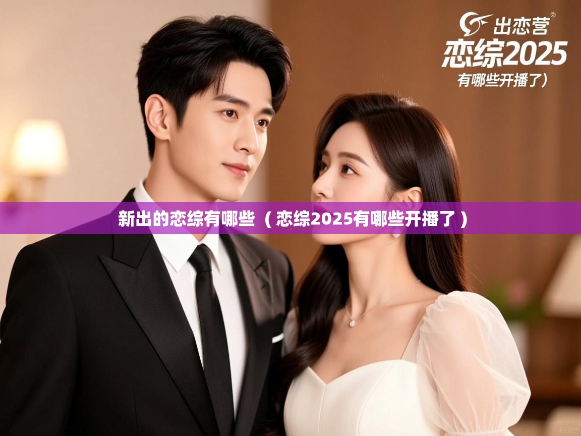 详细阅读: 新出的恋综有哪些  ( 恋综2025有哪些开播了 )  新出的恋综有哪些  ( 恋综2025有哪些开播了 )