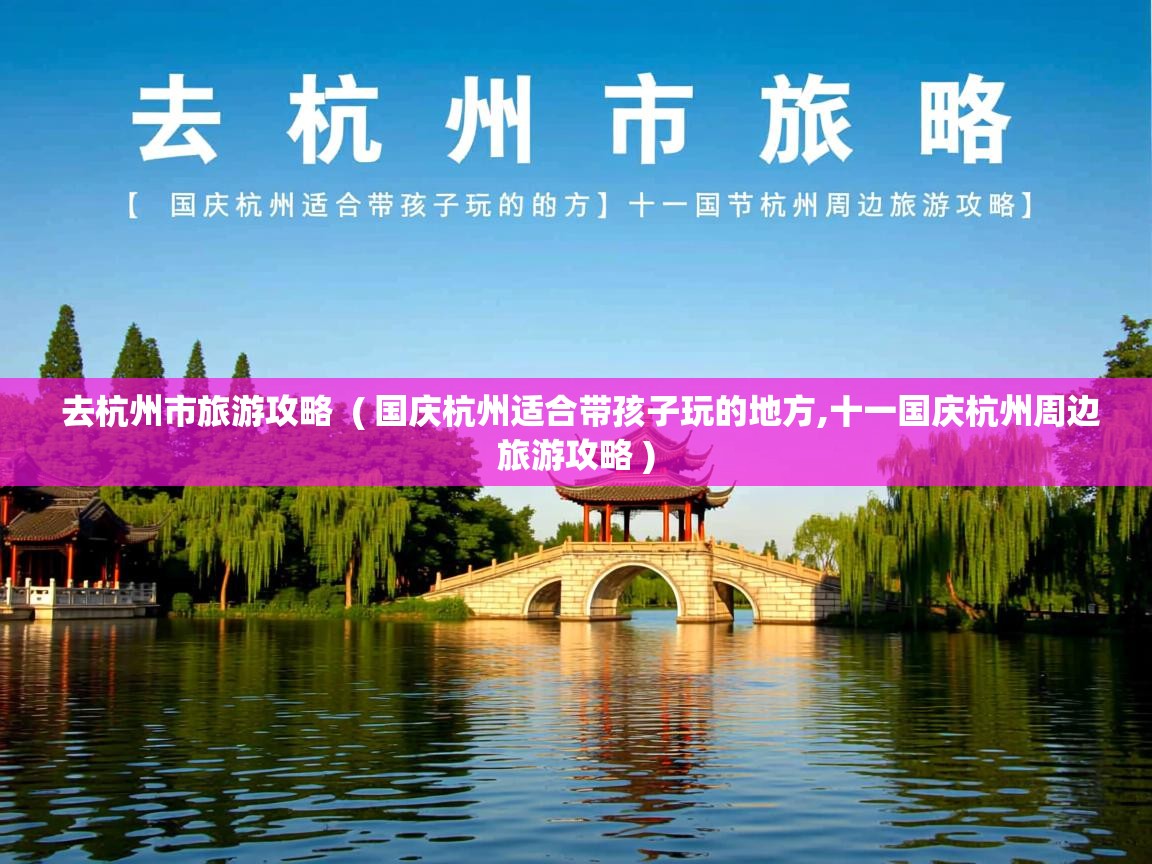 去杭州市旅游攻略  ( 国庆杭州适合带孩子玩的地方,十一国庆杭州周边旅游攻略 )  去杭州市旅游攻略  ( 国庆杭州适合带孩子玩的地方,十一国庆杭州周边旅游攻略 )