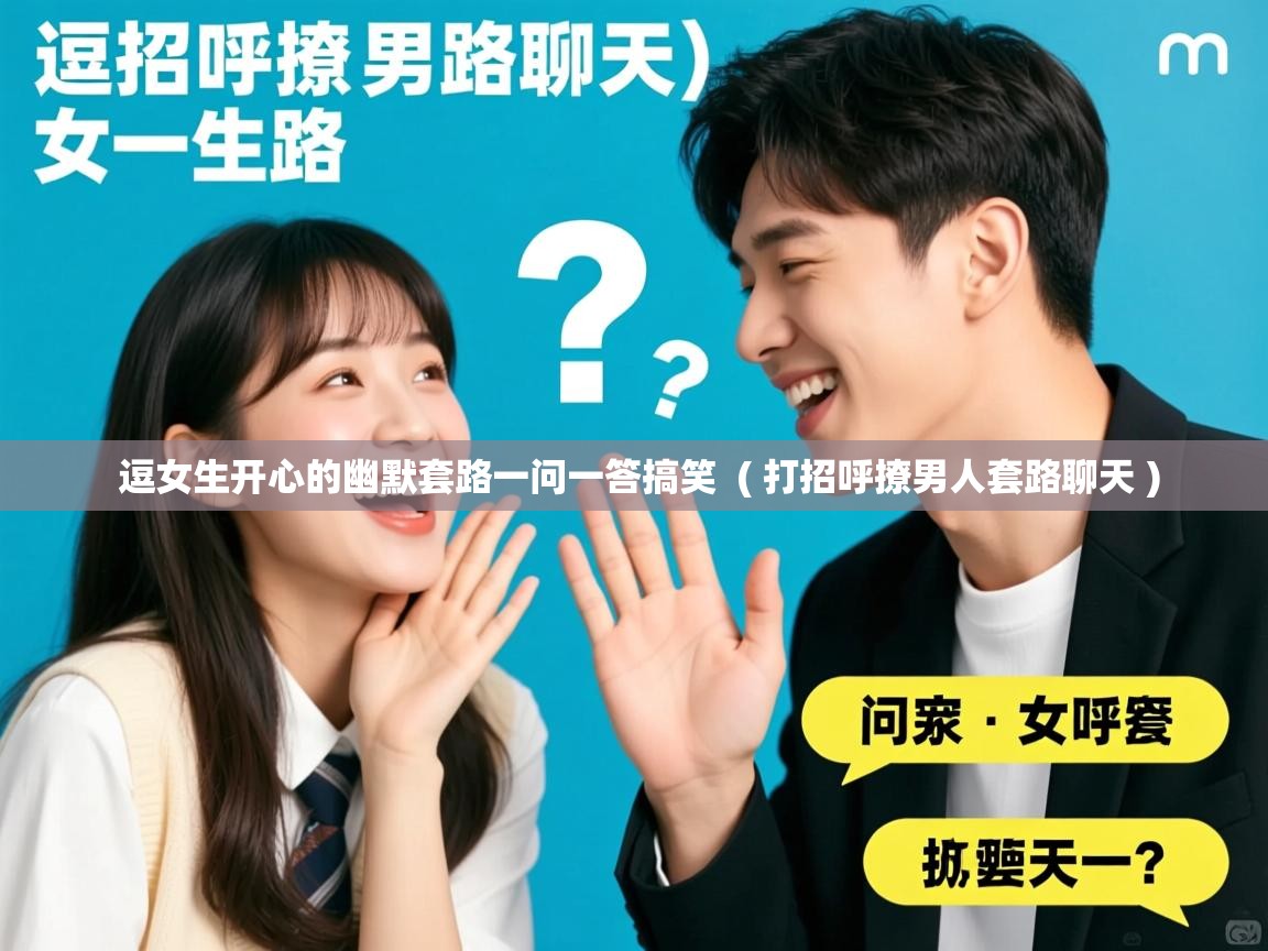 详细阅读: 逗女生开心的幽默套路一问一答搞笑  ( 打招呼撩男人套路聊天 )  逗女生开心的幽默套路一问一答搞笑  ( 打招呼撩男人套路聊天 )