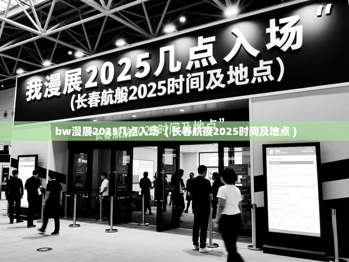 bw漫展2025几点入场  ( 长春航展2025时间及地点 )