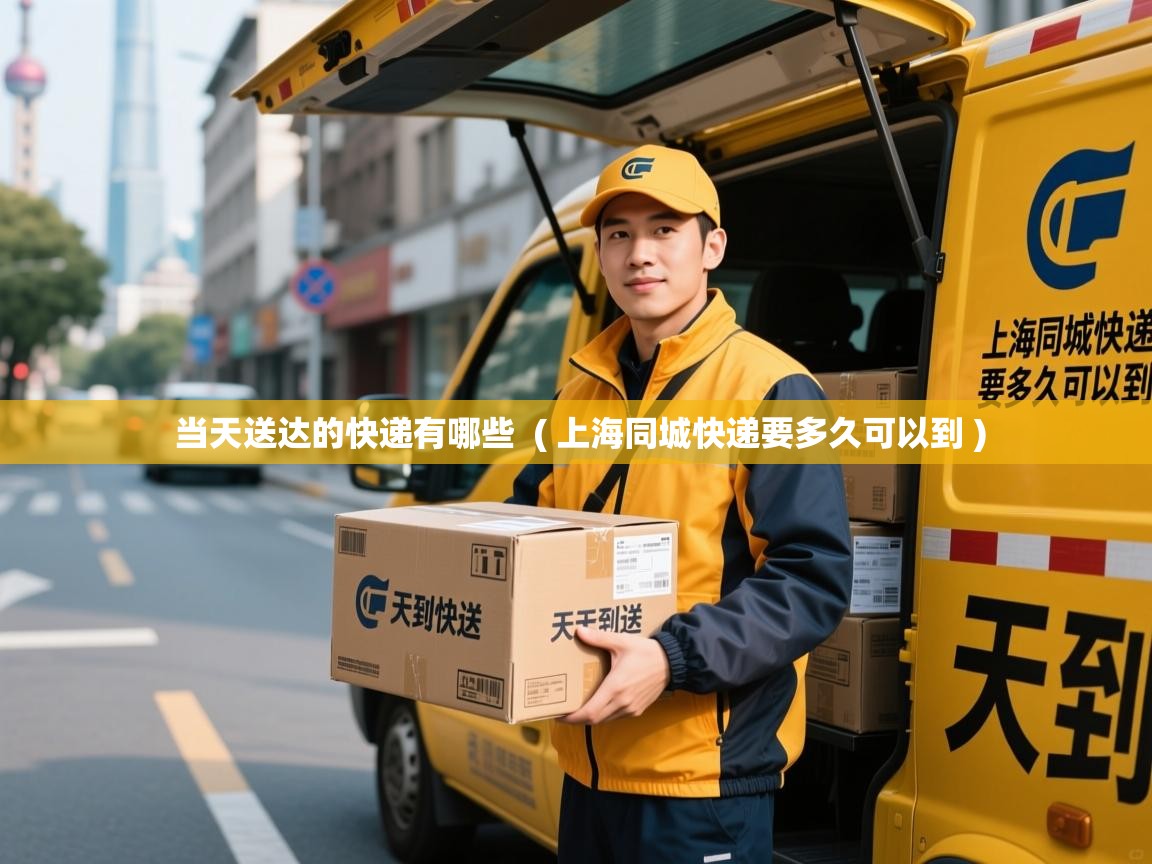  当天送达的快递有哪些  ( 上海同城快递要多久可以到 )