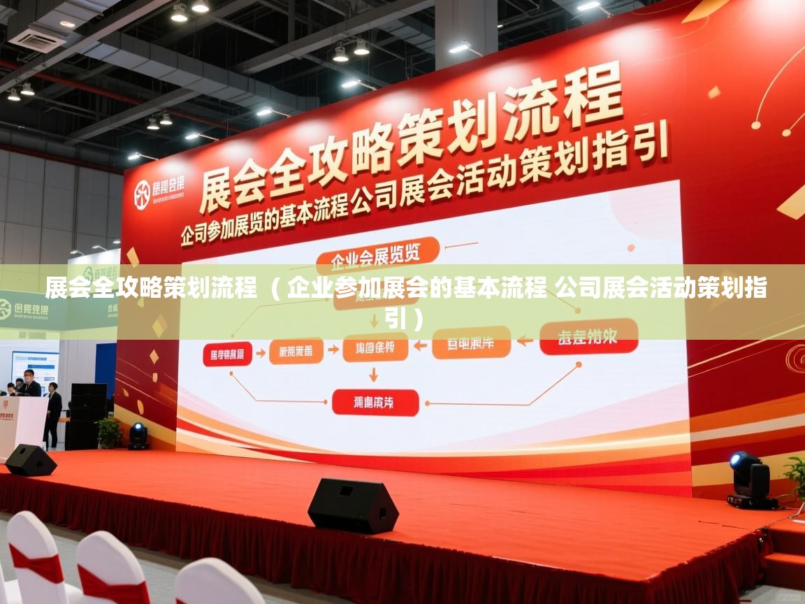  展会全攻略策划流程  ( 企业参加展会的基本流程 公司展会活动策划指引 )