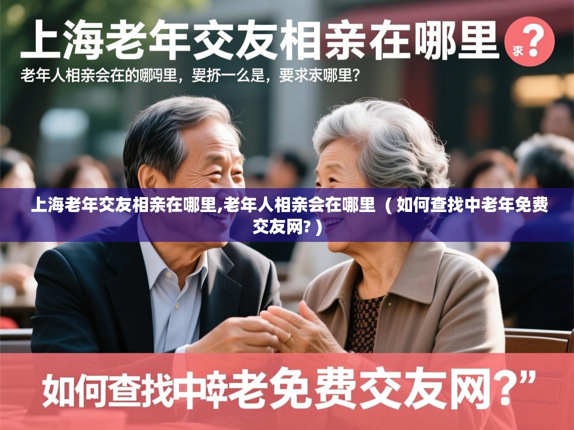 详细阅读: 上海老年交友相亲在哪里,老年人相亲会在哪里  ( 如何查找中老年免费交友网? )  上海老年交友相亲在哪里,老年人相亲会在哪里  ( 如何查找中老年免费交友网? )
