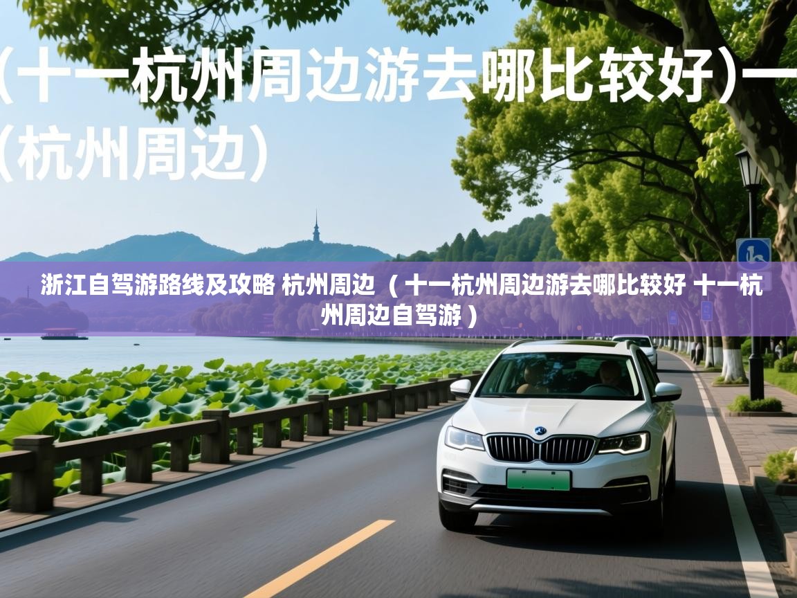 浙江自驾游路线及攻略 杭州周边  ( 十一杭州周边游去哪比较好 十一杭州周边自驾游 )  浙江自驾游路线及攻略 杭州周边  ( 十一杭州周边游去哪比较好 十一杭州周边自驾游 )