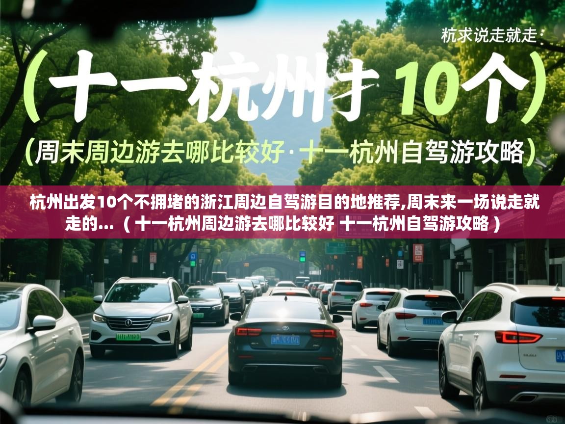 杭州出发10个不拥堵的浙江周边自驾游目的地推荐,周末来一场说走就走的...  ( 十一杭州周边游去哪比较好 十一杭州自驾游攻略 )  杭州出发10个不拥堵的浙江周边自驾游目的地推荐,周末来一场说走就走的...  ( 十一杭州周边游去哪比较好 十一杭州自驾游攻略 )