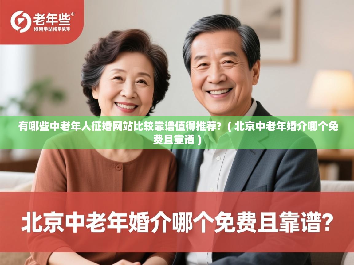 详细阅读: 有哪些中老年人征婚网站比较靠谱值得推荐?  ( 北京中老年婚介哪个免费且靠谱 )  有哪些中老年人征婚网站比较靠谱值得推荐?  ( 北京中老年婚介哪个免费且靠谱 )