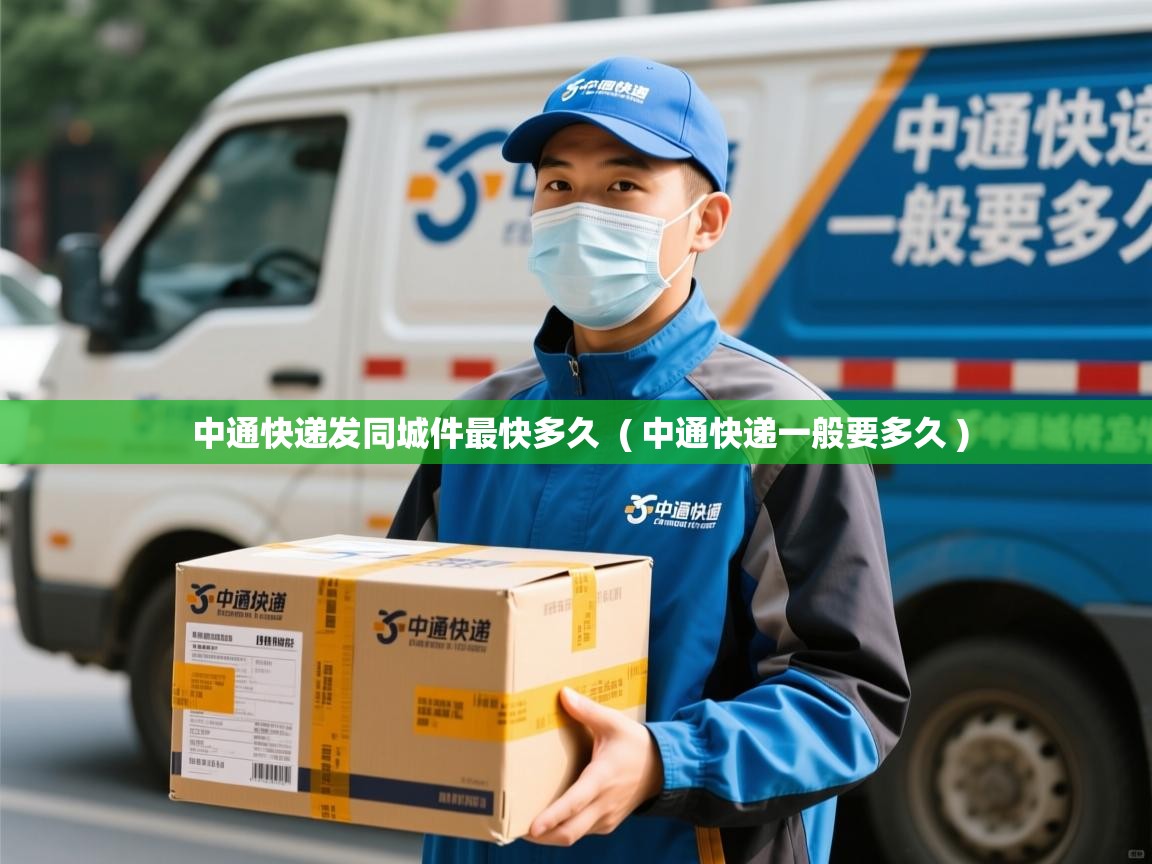  中通快递发同城件最快多久  ( 中通快递一般要多久 )