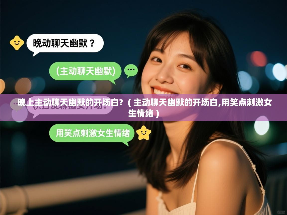 晚上主动聊天幽默的开场白?  ( 主动聊天幽默的开场白,用笑点刺激女生情绪 )  晚上主动聊天幽默的开场白?  ( 主动聊天幽默的开场白,用笑点刺激女生情绪 )