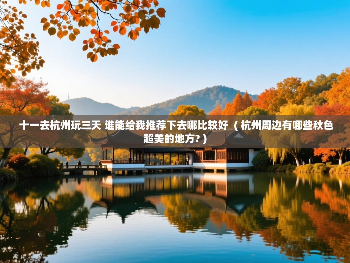 十一去杭州玩三天 谁能给我推荐下去哪比较好  ( 杭州周边有哪些秋色超美的地方? )  十一去杭州玩三天 谁能给我推荐下去哪比较好  ( 杭州周边有哪些秋色超美的地方? )