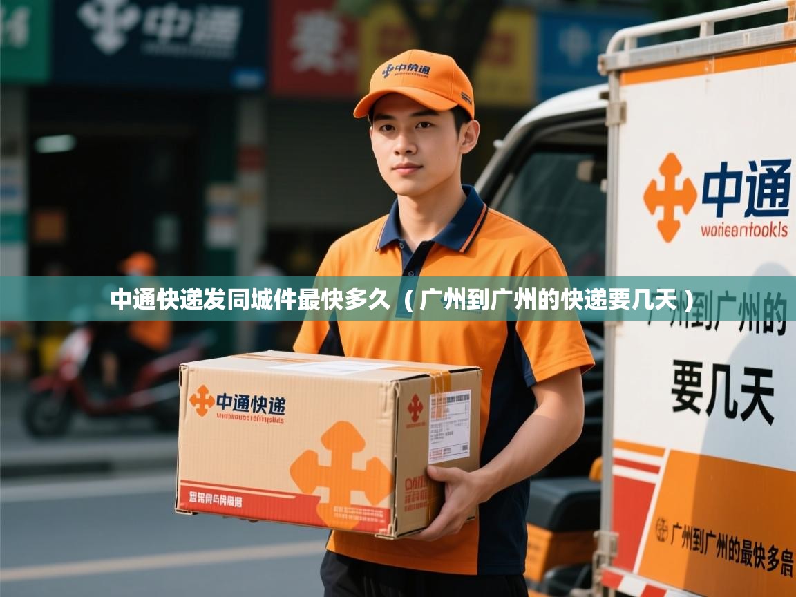 中通快递发同城件最快多久  ( 广州到广州的快递要几天 )  中通快递发同城件最快多久  ( 广州到广州的快递要几天 )