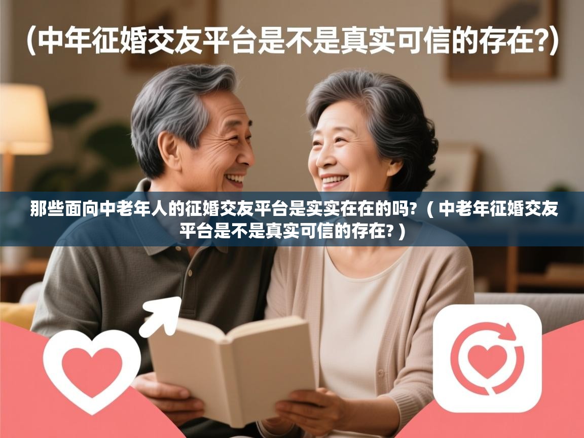 详细阅读: 那些面向中老年人的征婚交友平台是实实在在的吗?  ( 中老年征婚交友平台是不是真实可信的存在? )  那些面向中老年人的征婚交友平台是实实在在的吗?  ( 中老年征婚交友平台是不是真实可信的存在? )